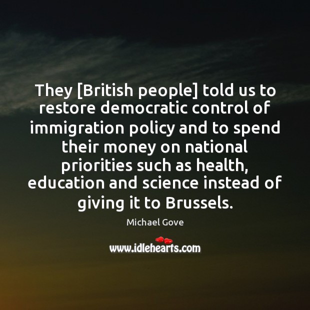 They [British people] told us to restore democratic control of immigration policy Michael Gove Picture Quote