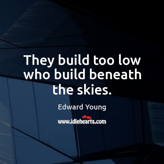They build too low who build beneath the skies. Edward Young Picture Quote