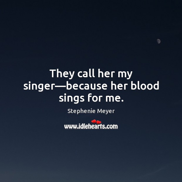 They call her my singer—because her blood sings for me. Stephenie Meyer Picture Quote