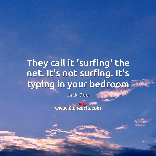 They call it ‘surfing’ the net. It’s not surfing. It’s typing in your bedroom Jack Dee Picture Quote