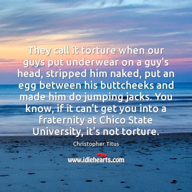 They call it torture when our guys put underwear on a guy’s Christopher Titus Picture Quote