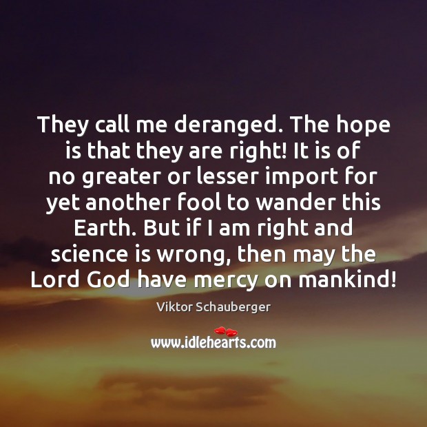They call me deranged. The hope is that they are right! It Viktor Schauberger Picture Quote