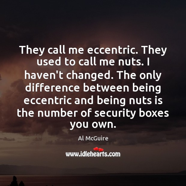 They call me eccentric. They used to call me nuts. I haven’t Al McGuire Picture Quote