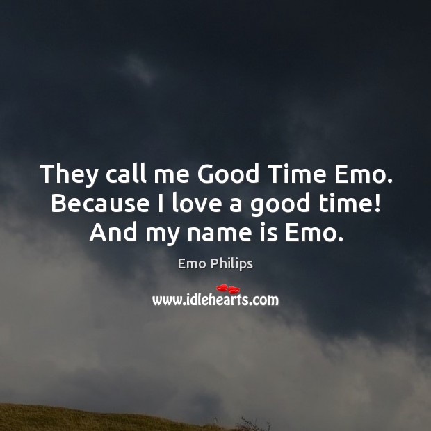 They call me Good Time Emo. Because I love a good time! And my name is Emo. Emo Philips Picture Quote