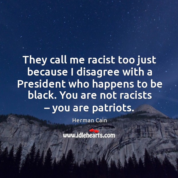 They call me racist too just because I disagree with a president who happens to be black. Herman Cain Picture Quote