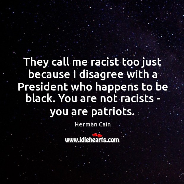 They call me racist too just because I disagree with a President Herman Cain Picture Quote