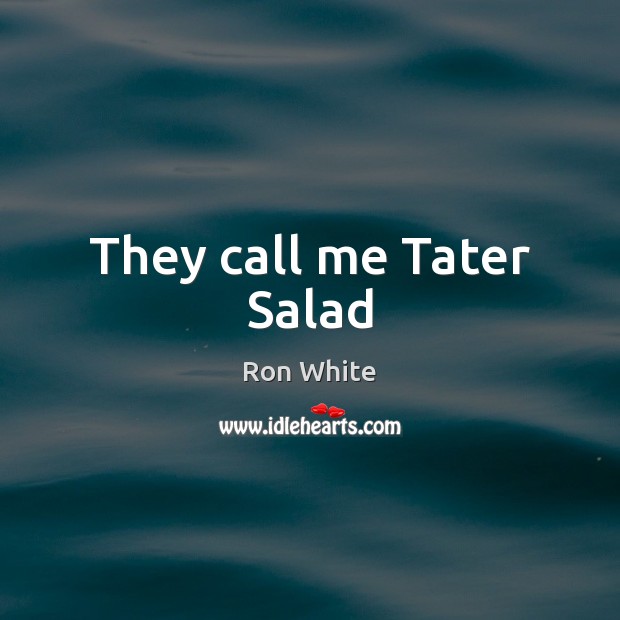 They call me Tater Salad Ron White Picture Quote