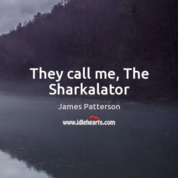 They call me, The Sharkalator James Patterson Picture Quote
