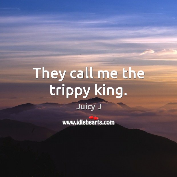 They call me the trippy king. Juicy J Picture Quote