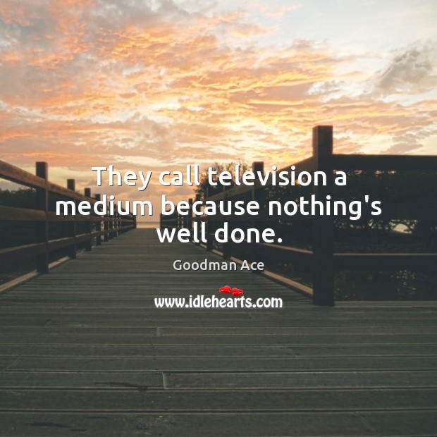 They call television a medium because nothing’s well done. Goodman Ace Picture Quote