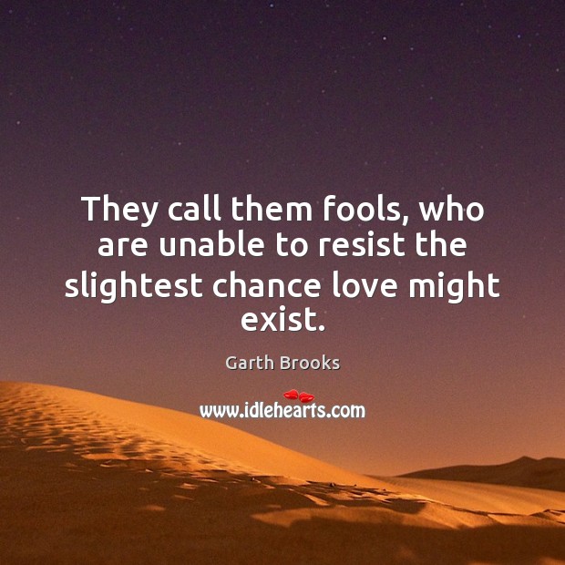 They call them fools, who are unable to resist the slightest chance love might exist. Image