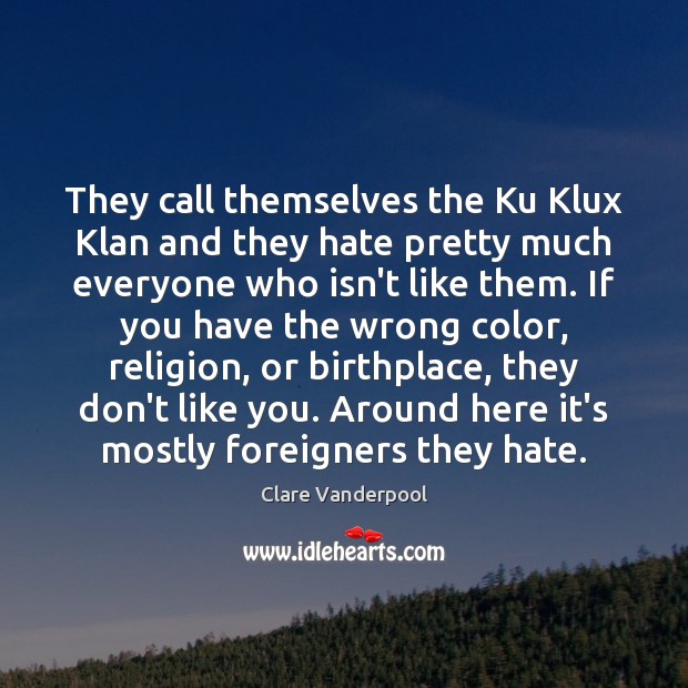 They call themselves the Ku Klux Klan and they hate pretty much Clare Vanderpool Picture Quote