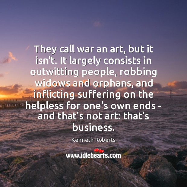 They call war an art, but it isn’t. It largely consists in Kenneth Roberts Picture Quote