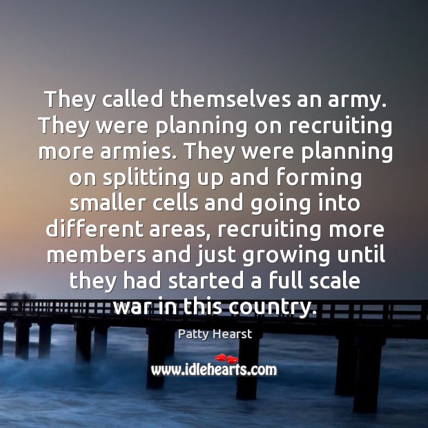 They called themselves an army. They were planning on recruiting more armies. Patty Hearst Picture Quote