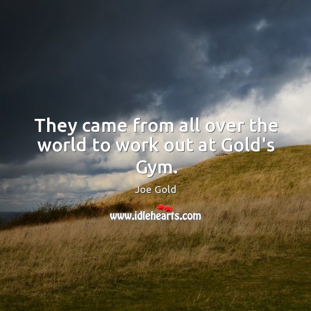 They came from all over the world to work out at Gold’s Gym. Joe Gold Picture Quote
