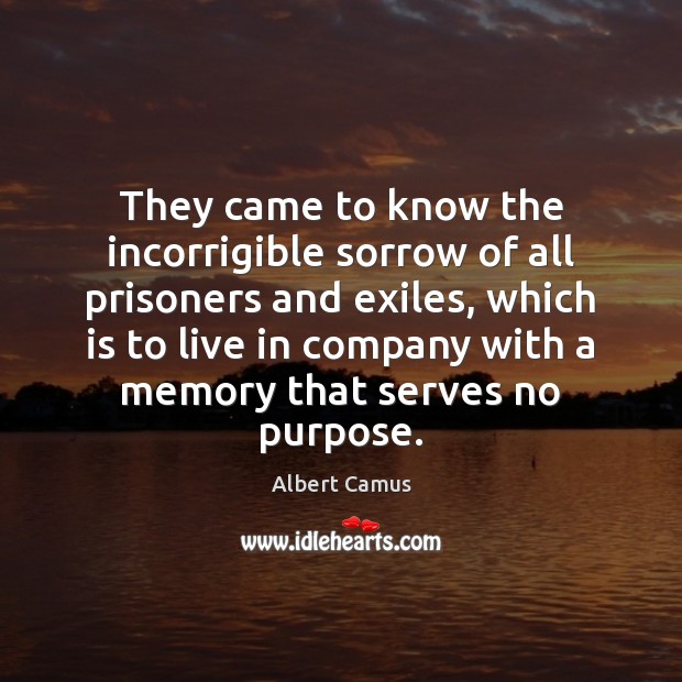They came to know the incorrigible sorrow of all prisoners and exiles, Albert Camus Picture Quote