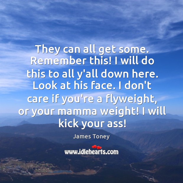 They can all get some. Remember this! I will do this to James Toney Picture Quote