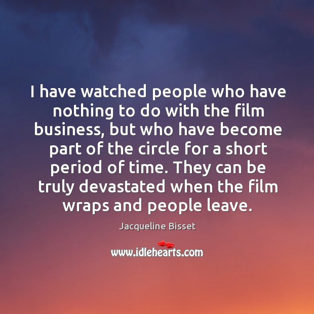 They can be truly devastated when the film wraps and people leave. Business Quotes Image