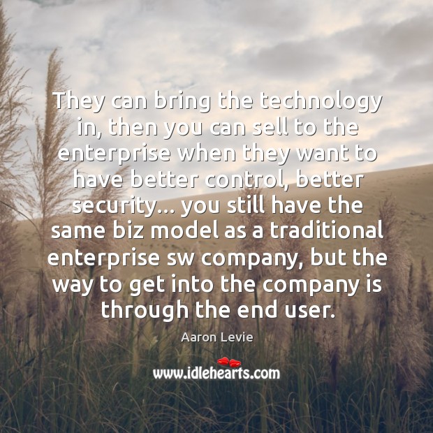 They can bring the technology in, then you can sell to the Aaron Levie Picture Quote
