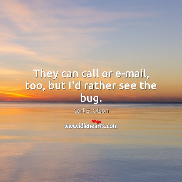 They can call or e-mail, too, but I’d rather see the bug. Image