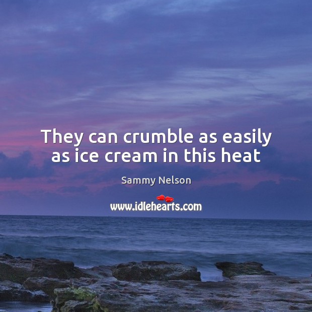 They can crumble as easily as ice cream in this heat Sammy Nelson Picture Quote