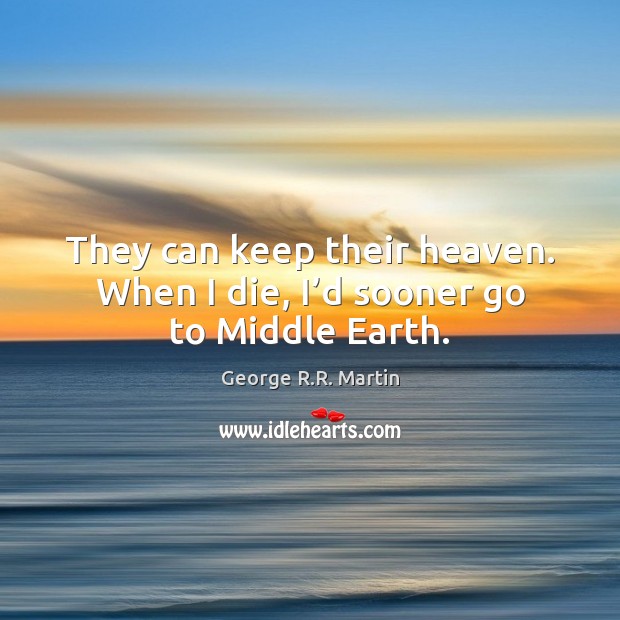 They can keep their heaven. When I die, I’d sooner go to Middle Earth. George R.R. Martin Picture Quote