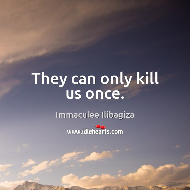 They can only kill us once. Immaculee Ilibagiza Picture Quote