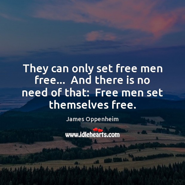 They can only set free men free…  And there is no need James Oppenheim Picture Quote