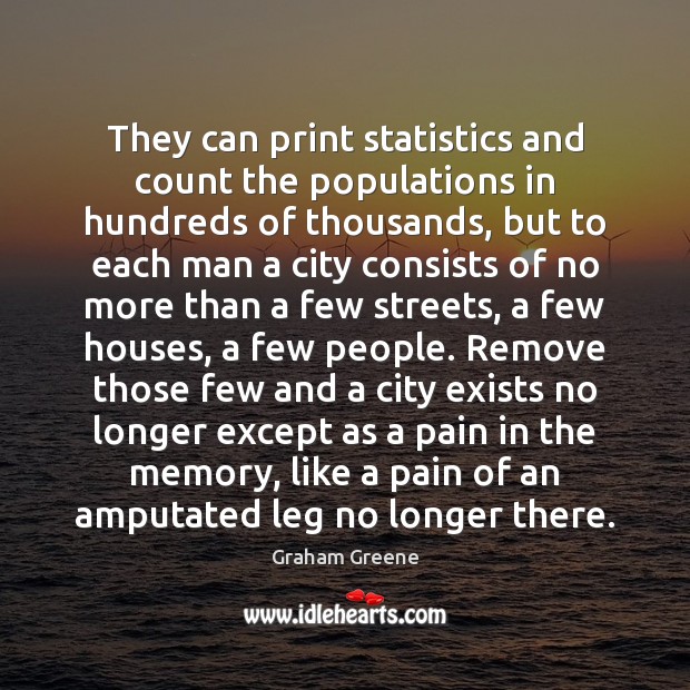 They can print statistics and count the populations in hundreds of thousands, Graham Greene Picture Quote