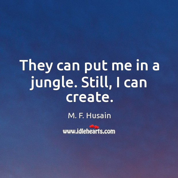 They can put me in a jungle. Still, I can create. Image