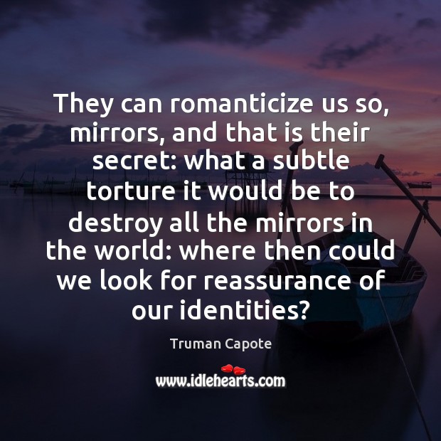 They can romanticize us so, mirrors, and that is their secret: what Truman Capote Picture Quote