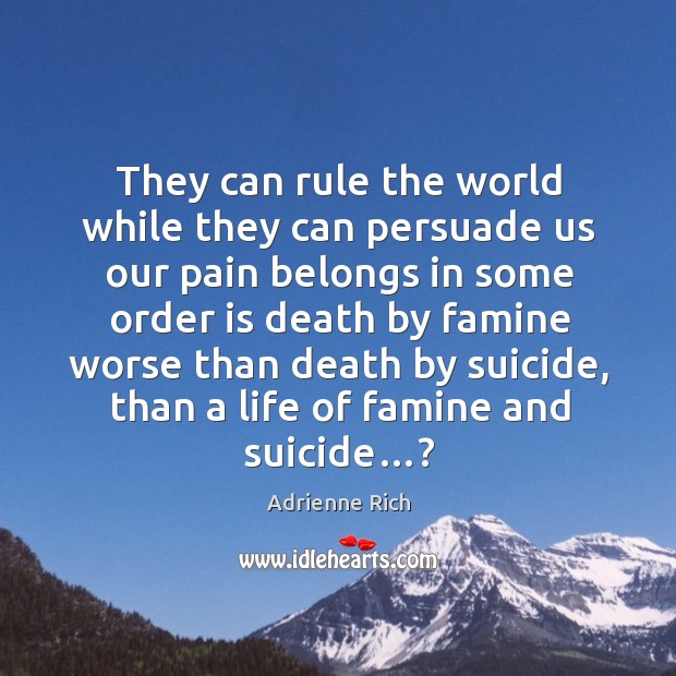 They can rule the world while they can persuade us our pain belongs in some order is Adrienne Rich Picture Quote
