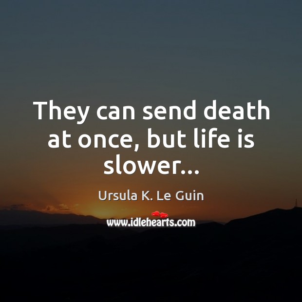 They can send death at once, but life is slower… Ursula K. Le Guin Picture Quote