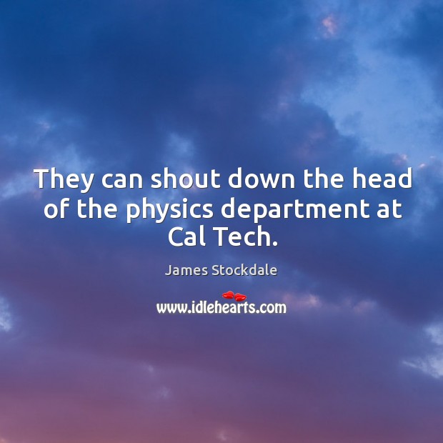 They can shout down the head of the physics department at cal tech. James Stockdale Picture Quote