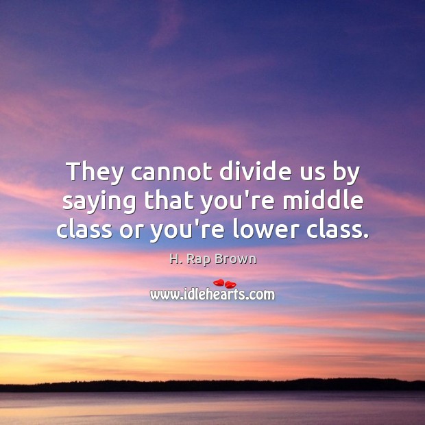They cannot divide us by saying that you’re middle class or you’re lower class. H. Rap Brown Picture Quote
