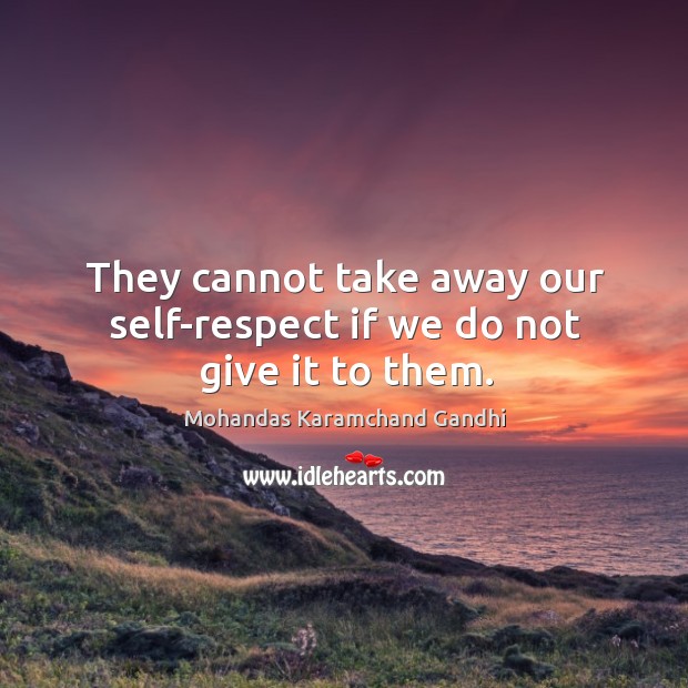 They cannot take away our self-respect if we do not give it to them. Mohandas Karamchand Gandhi Picture Quote