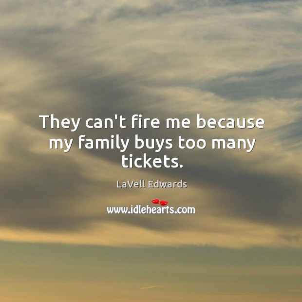 They can’t fire me because my family buys too many tickets. LaVell Edwards Picture Quote