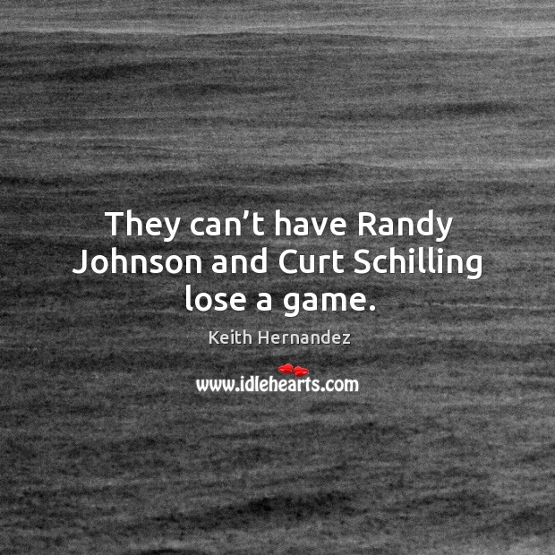 They can’t have randy johnson and curt schilling lose a game. Keith Hernandez Picture Quote