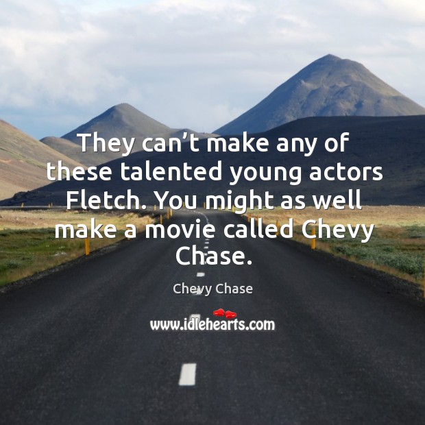 They can’t make any of these talented young actors fletch. Chevy Chase Picture Quote