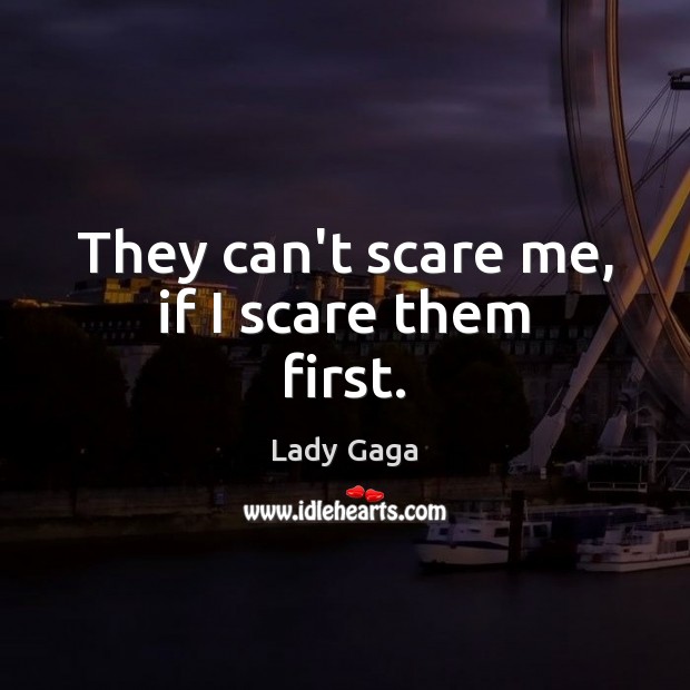 They can’t scare me, if I scare them first. Image