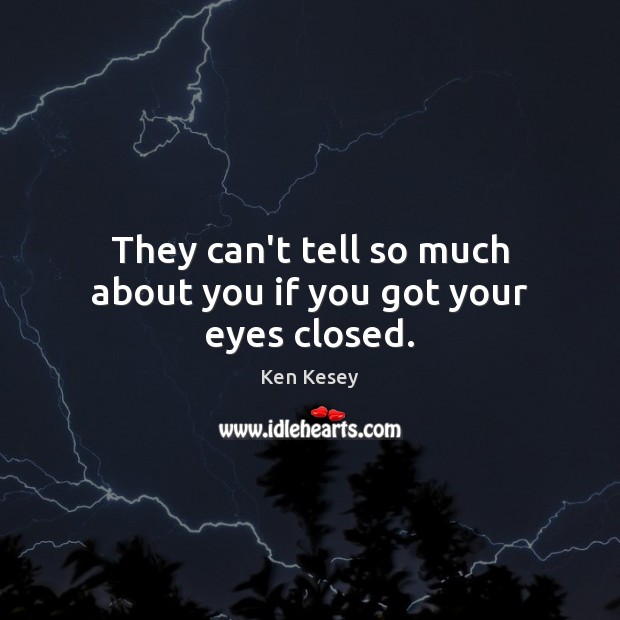 They can’t tell so much about you if you got your eyes closed. Ken Kesey Picture Quote