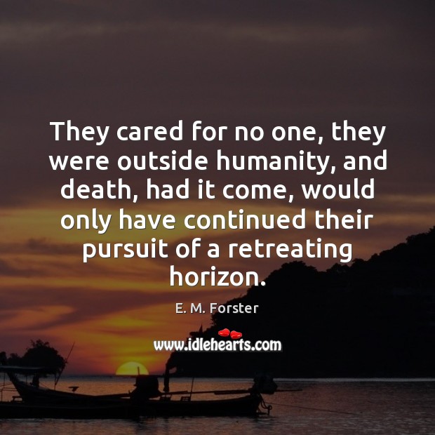 They cared for no one, they were outside humanity, and death, had E. M. Forster Picture Quote