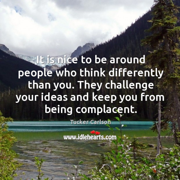 They challenge your ideas and keep you from being complacent. Tucker Carlson Picture Quote
