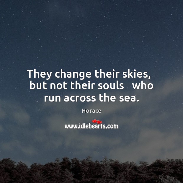 They change their skies,   but not their souls   who run across the sea. Horace Picture Quote