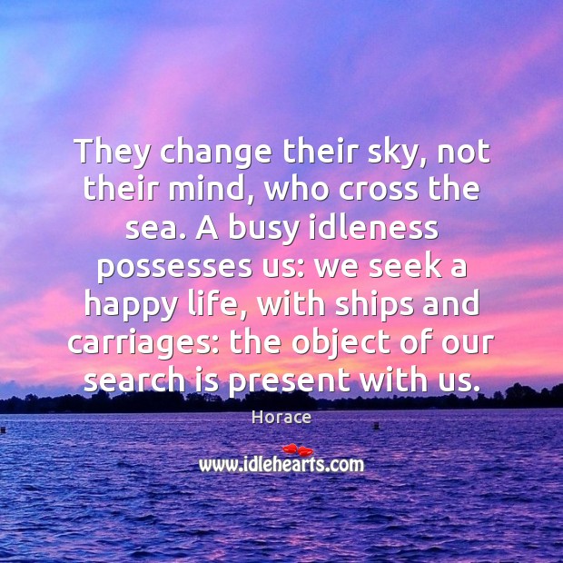 They change their sky, not their mind, who cross the sea. A Horace Picture Quote