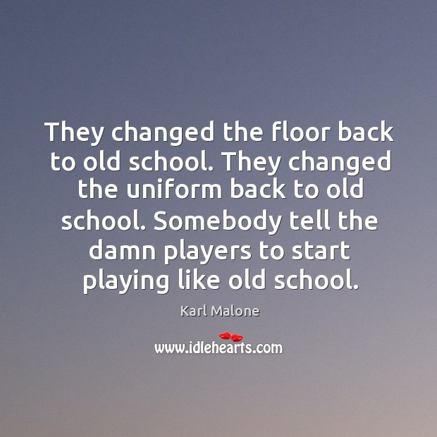They changed the floor back to old school. They changed the uniform back to old school. Karl Malone Picture Quote