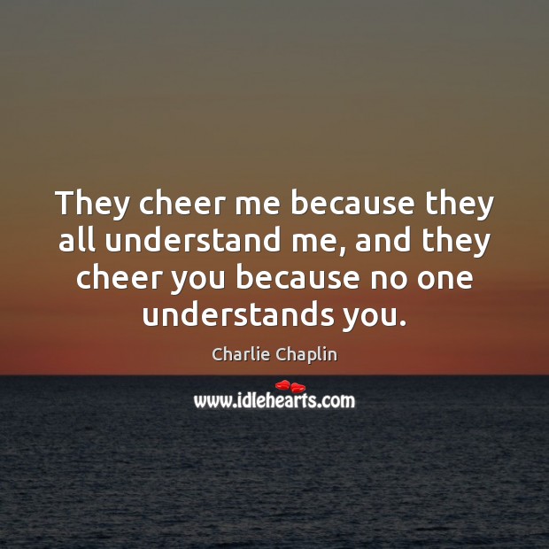 They cheer me because they all understand me, and they cheer you Charlie Chaplin Picture Quote