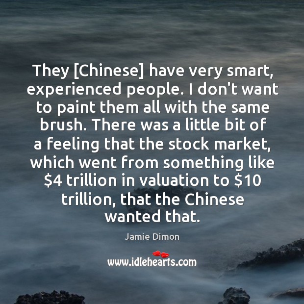 They [Chinese] have very smart, experienced people. I don’t want to paint Jamie Dimon Picture Quote