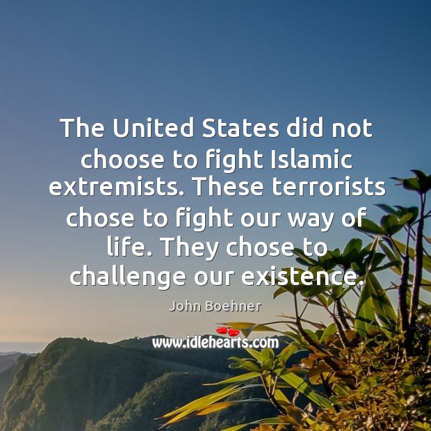 They chose to challenge our existence. John Boehner Picture Quote