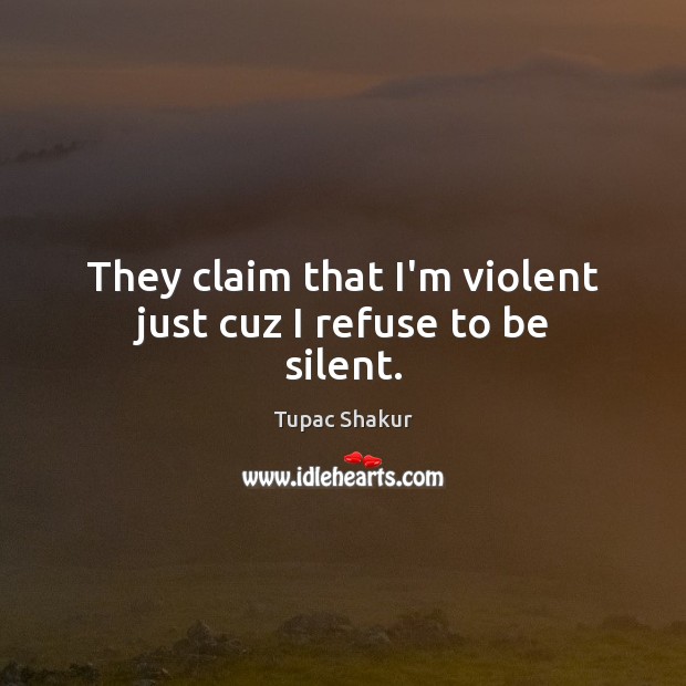 They claim that I’m violent just cuz I refuse to be silent. Tupac Shakur Picture Quote